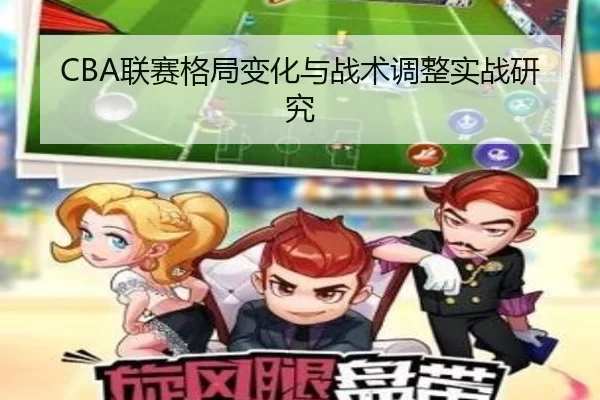 CBA联赛格局变化与战术调整实战研究