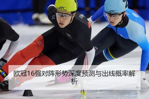 欧冠16强对阵形势深度预测与出线概率解析
