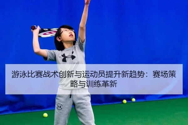 游泳比赛战术创新与运动员提升新趋势：赛场策略与训练革新